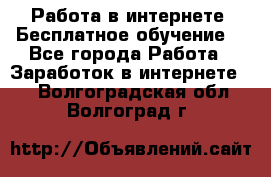 Работа в интернете. Бесплатное обучение. - Все города Работа » Заработок в интернете   . Волгоградская обл.,Волгоград г.